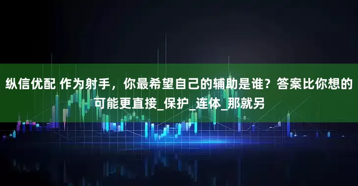 纵信优配 作为射手，你最希望自己的辅助是谁？答案比你想的可能更直接_保护_连体_那就另