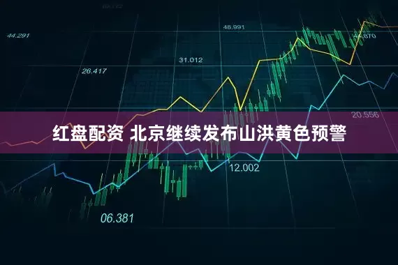 红盘配资 北京继续发布山洪黄色预警