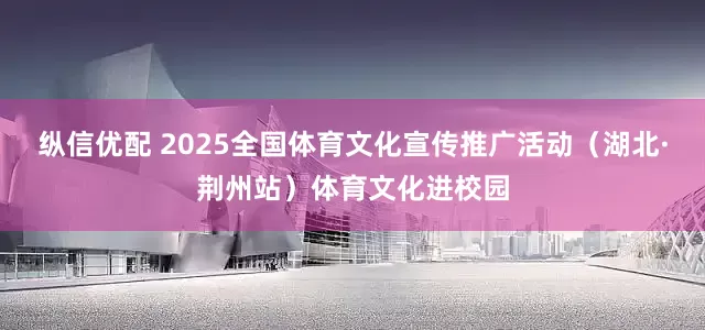 纵信优配 2025全国体育文化宣传推广活动（湖北·荆州站）体育文化进校园