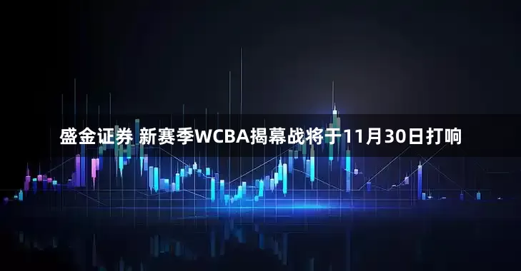 盛金证券 新赛季WCBA揭幕战将于11月30日打响